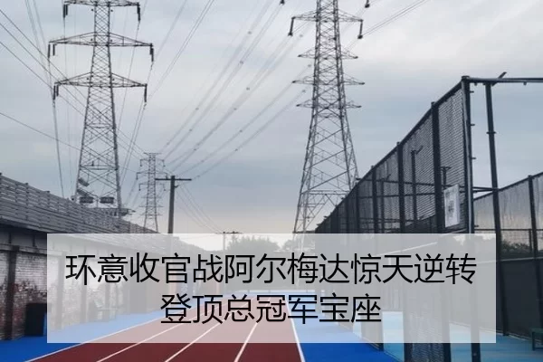 环意收官战阿尔梅达惊天逆转 登顶总冠军宝座