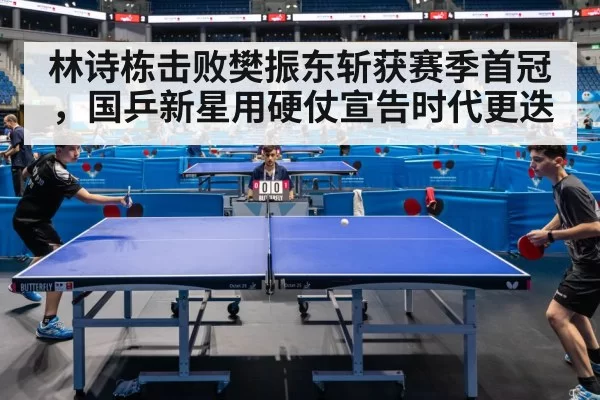 林诗栋击败樊振东斩获赛季首冠,国乒新星用硬仗宣告时代更迭