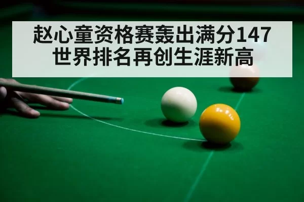 赵心童资格赛轰出满分147 世界排名再创生涯新高