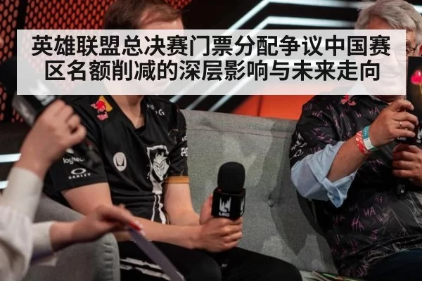英雄联盟总决赛门票分配争议中国赛区名额削减的深层影响与未来走向
