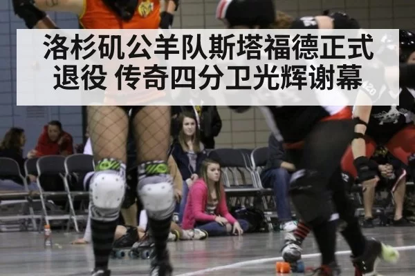 洛杉矶公羊队斯塔福德正式退役 传奇四分卫光辉谢幕